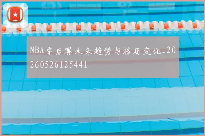 NBA季后赛未来趋势与格局变化_20260526125441
