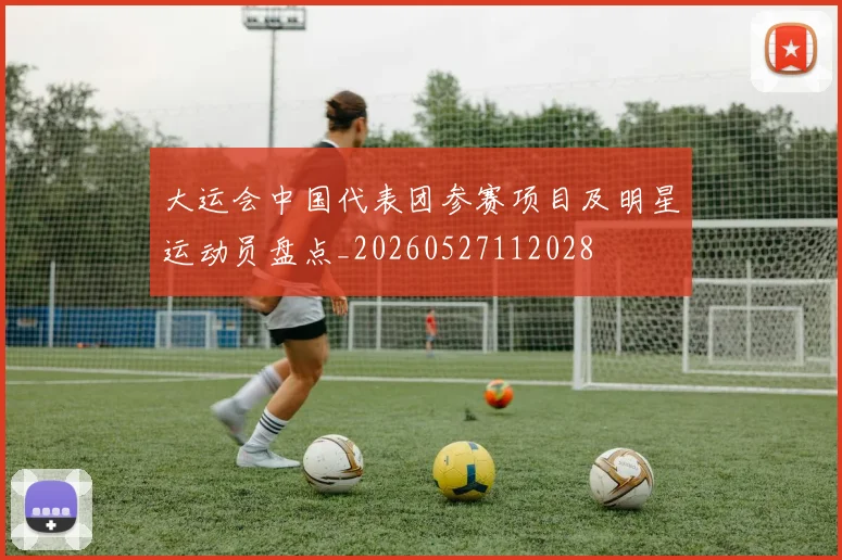 大运会中国代表团参赛项目及明星运动员盘点_20260527112028