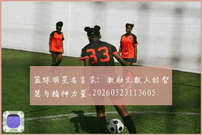 篮球明星名言录:激励无数人的智慧与精神力量_20260523113605