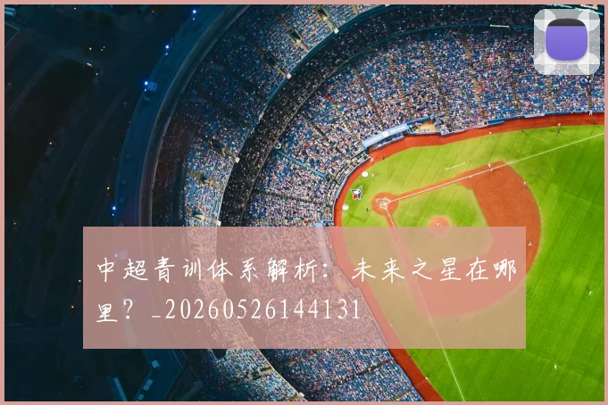 中超青训体系解析:未来之星在哪里?_20260526144131