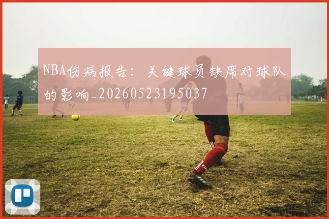 NBA伤病报告:关键球员缺席对球队的影响_20260523195037