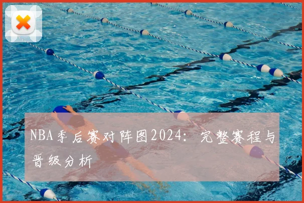 NBA季后赛对阵图2024：完整赛程与晋级分析
