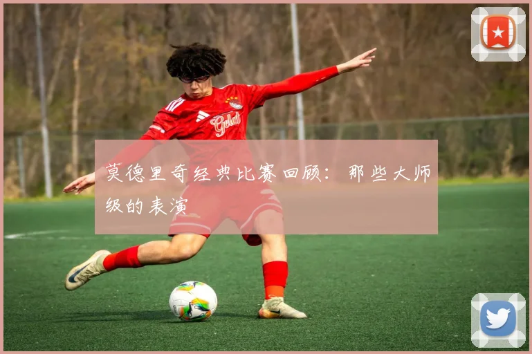 莫德里奇经典比赛回顾：那些大师级的表演