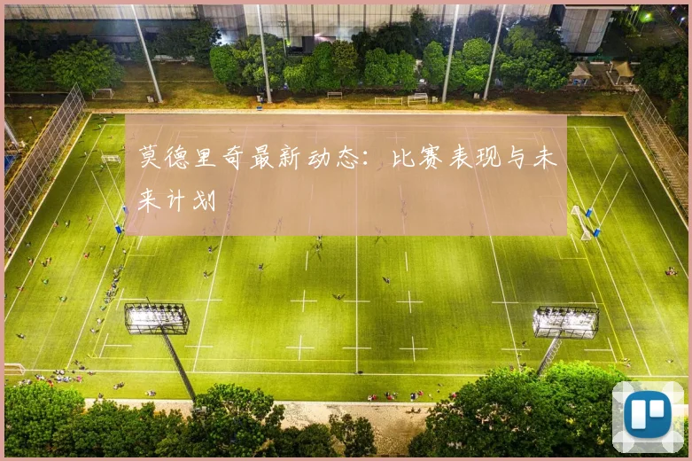 莫德里奇最新动态:比赛表现与未来计划