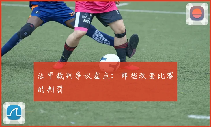 法甲裁判争议盘点:那些改变比赛的判罚