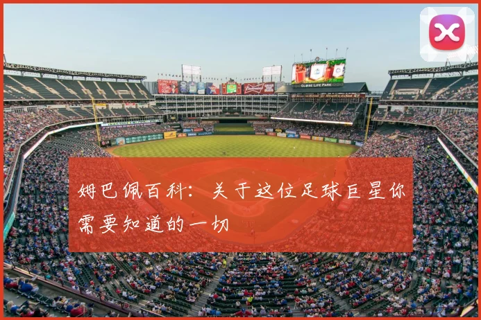 姆巴佩百科:关于这位足球巨星你需要知道的一切