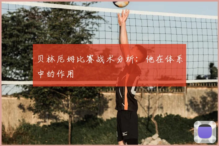 贝林厄姆比赛战术分析：他在体系中的作用