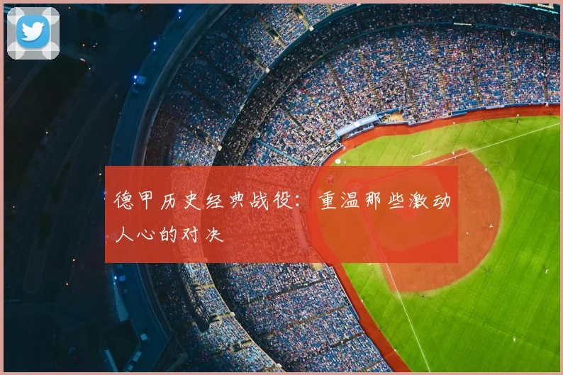 德甲历史经典战役：重温那些激动人心的对决