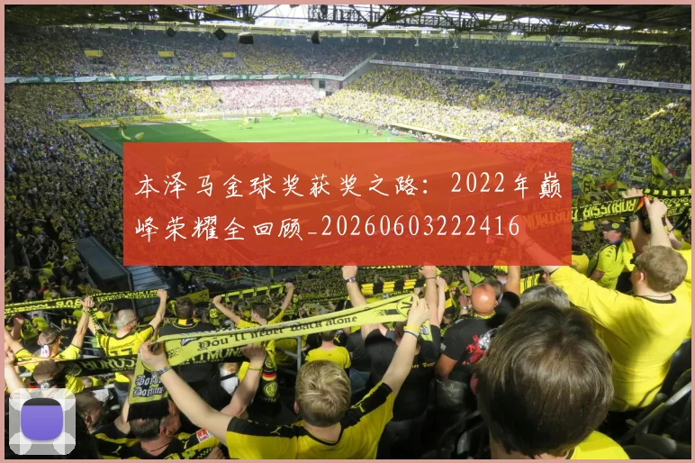 本泽马金球奖获奖之路:2022年巅峰荣耀全回顾_20260603222416