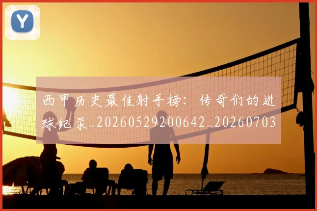 西甲历史最佳射手榜：传奇们的进球纪录_20260529200642_20260703181847