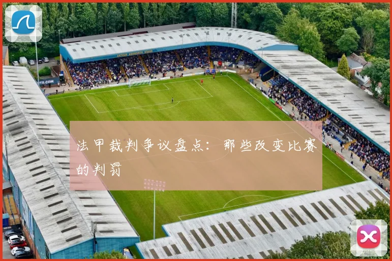 法甲裁判争议盘点:那些改变比赛的判罚