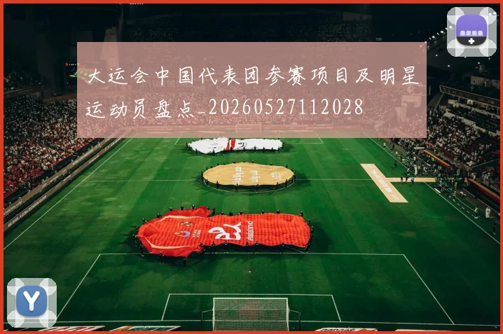 大运会中国代表团参赛项目及明星运动员盘点_20260527112028
