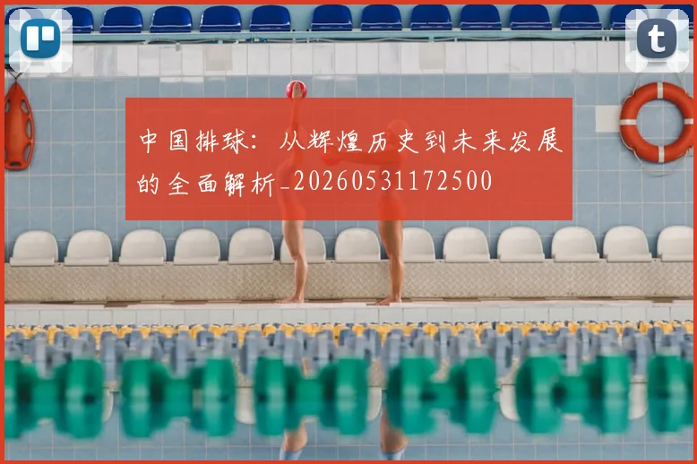 中国排球:从辉煌历史到未来发展的全面解析_20260531172500