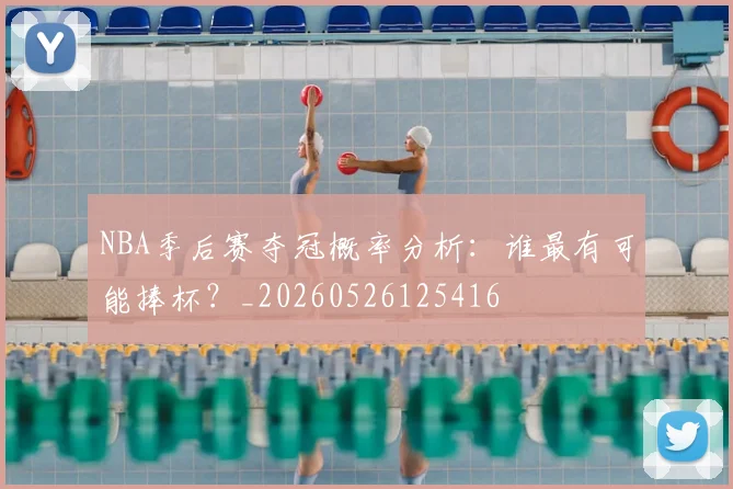 NBA季后赛夺冠概率分析：谁最有可能捧杯？_20260526125416