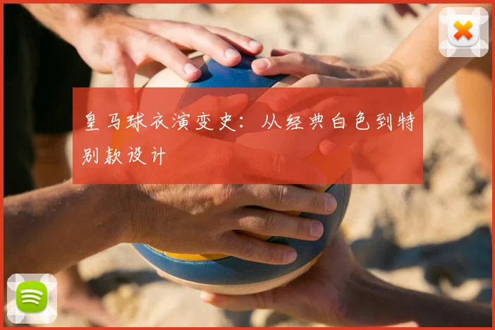 皇马球衣演变史:从经典白色到特别款设计