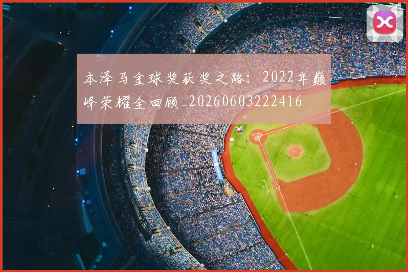 本泽马金球奖获奖之路:2022年巅峰荣耀全回顾_20260603222416