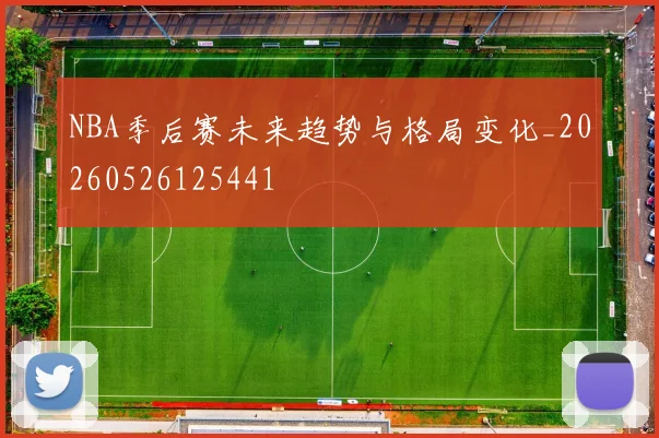 NBA季后赛未来趋势与格局变化_20260526125441