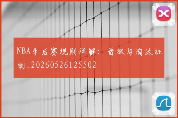 NBA季后赛规则详解：晋级与淘汰机制_20260526125502