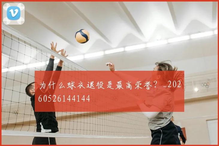 为什么球衣退役是最高荣誉?_20260526144144