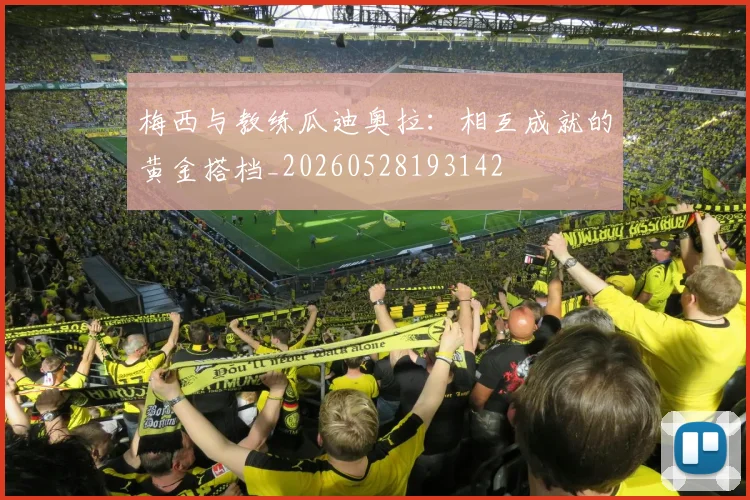 梅西与教练瓜迪奥拉:相互成就的黄金搭档_20260528193142
