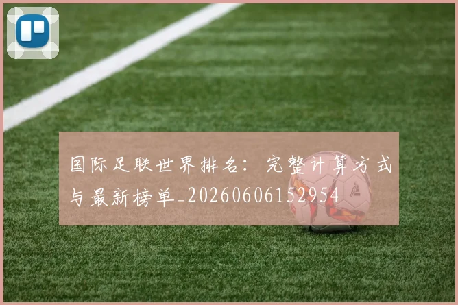 国际足联世界排名：完整计算方式与最新榜单_20260606152954