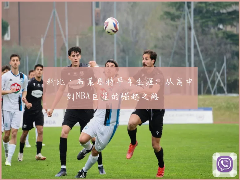 科比·布莱恩特早年生涯：从高中生到NBA巨星的崛起之路