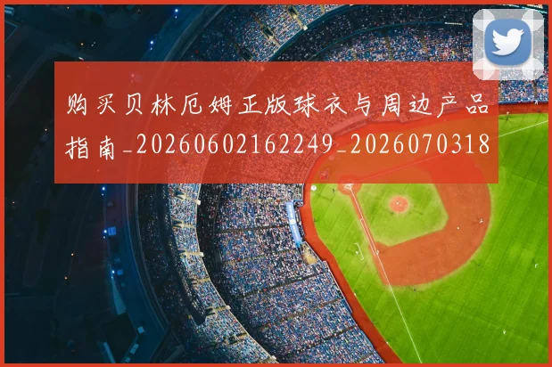 购买贝林厄姆正版球衣与周边产品指南_20260602162249_20260703182011