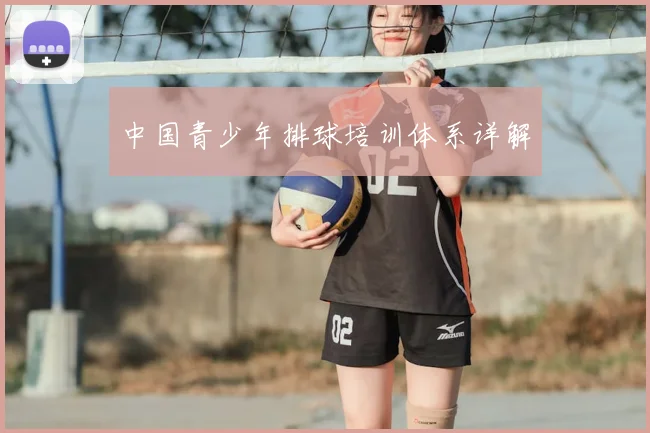 中国青少年排球培训体系详解
