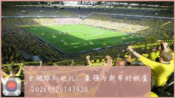 中超球队巡礼：豪强与新军的较量_20260526143930