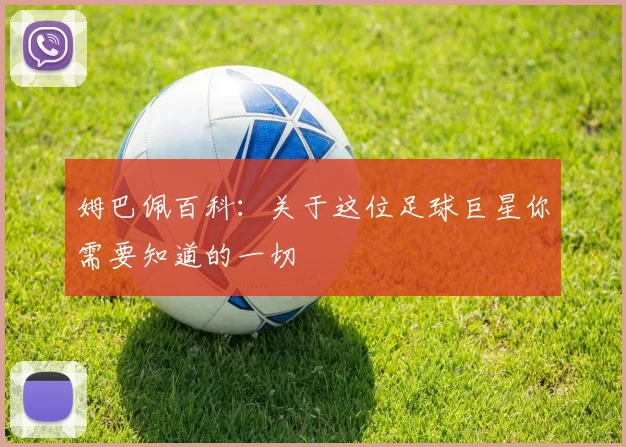 姆巴佩百科:关于这位足球巨星你需要知道的一切